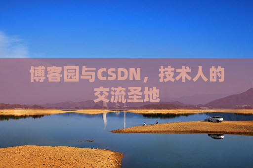 博客园与CSDN,技术人的交流圣地 博客园与CSDN,技术人的交流圣地